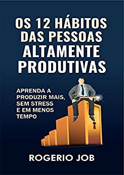 Os 12 Hábitos das Pessoas Altamente Eficazes - Rogerio Job